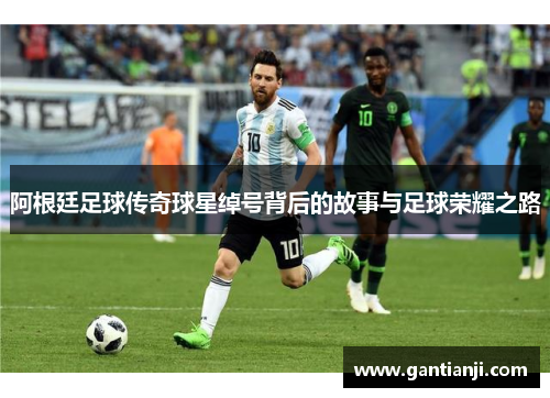 阿根廷足球传奇球星绰号背后的故事与足球荣耀之路