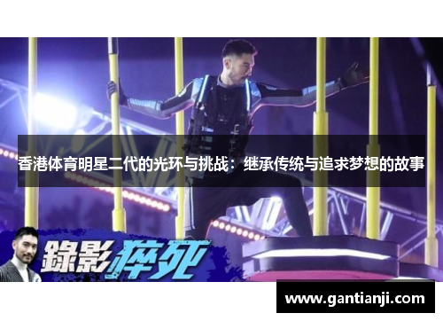 香港体育明星二代的光环与挑战：继承传统与追求梦想的故事