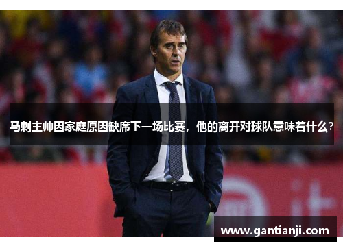 马刺主帅因家庭原因缺席下一场比赛，他的离开对球队意味着什么？