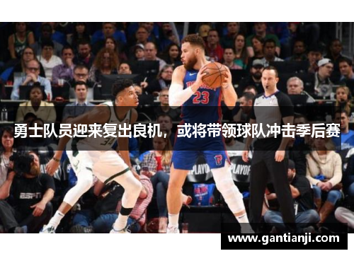 勇士队员迎来复出良机，或将带领球队冲击季后赛