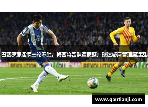巴塞罗那连续三轮不胜，梅西将留队遭质疑，球迷怒斥管理层混乱