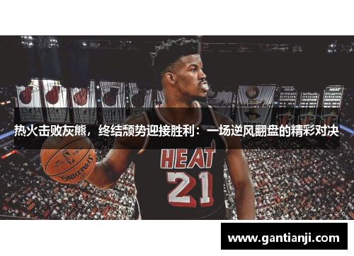 热火击败灰熊，终结颓势迎接胜利：一场逆风翻盘的精彩对决