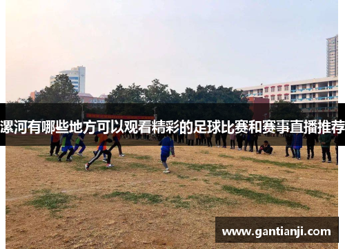 漯河有哪些地方可以观看精彩的足球比赛和赛事直播推荐